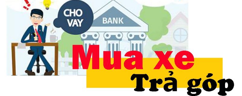 THỦ TỤC MUA XE Ô TÔ TRẢ GÓP CẦN CHUẨN BỊ NHỮNG GÌ? 